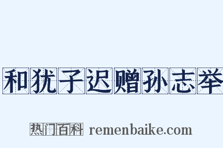 和犹子迟赠孙志举是什么意思的图片